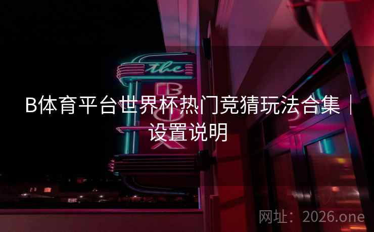 B体育平台世界杯热门竞猜玩法合集｜设置说明
