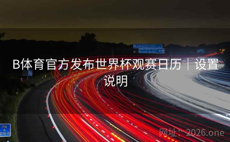 B体育官方发布世界杯观赛日历｜设置说明