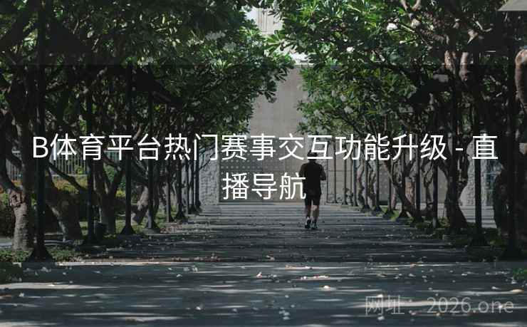 B体育平台热门赛事交互功能升级 - 直播导航