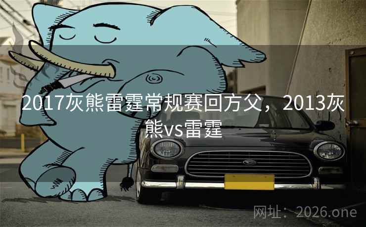 2017灰熊雷霆常规赛回方父，2013灰熊vs雷霆