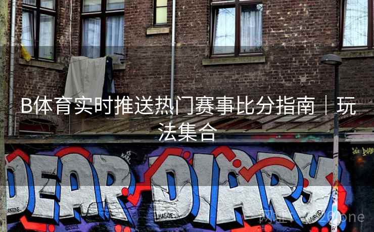 B体育实时推送热门赛事比分指南｜玩法集合