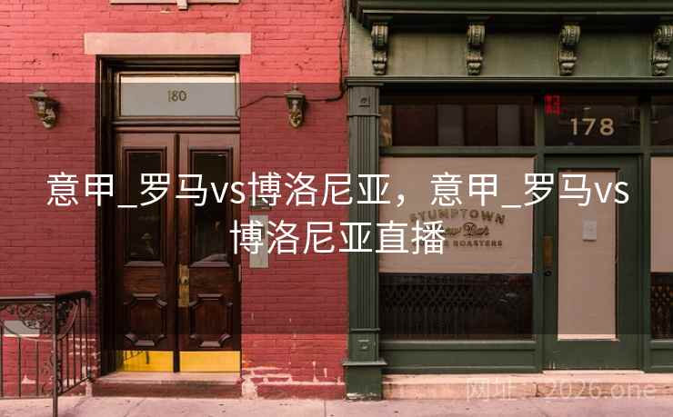 意甲_罗马vs博洛尼亚，意甲_罗马vs博洛尼亚直播