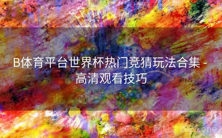 B体育平台世界杯热门竞猜玩法合集 - 高清观看技巧