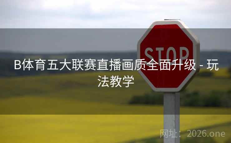 B体育五大联赛直播画质全面升级 - 玩法教学