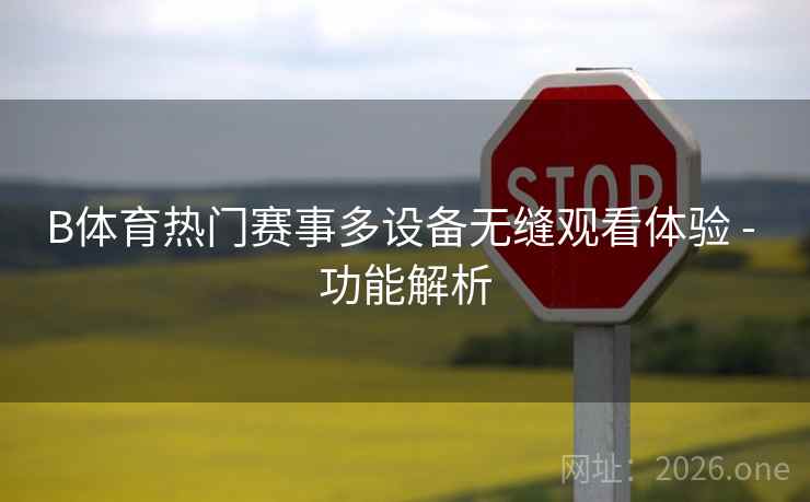 B体育热门赛事多设备无缝观看体验 - 功能解析