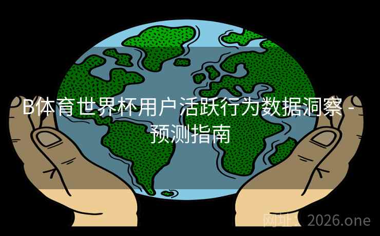 B体育世界杯用户活跃行为数据洞察 - 预测指南