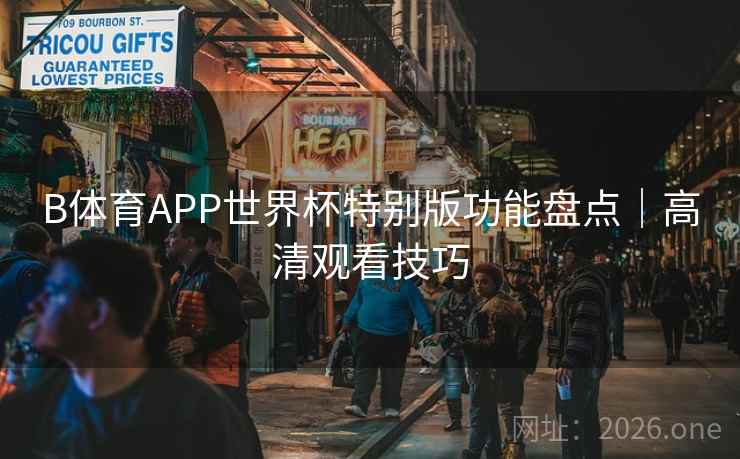 B体育APP世界杯特别版功能盘点｜高清观看技巧