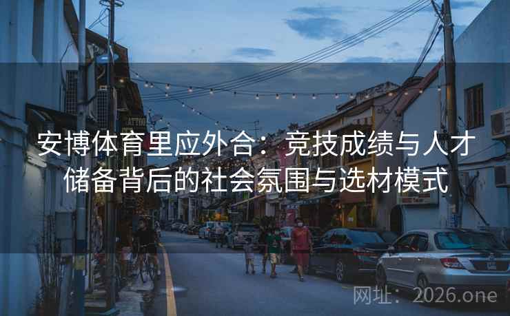 安博体育里应外合：竞技成绩与人才储备背后的社会氛围与选材模式