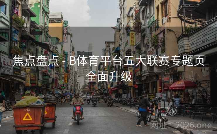 焦点盘点 - B体育平台五大联赛专题页全面升级