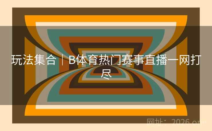 玩法集合｜B体育热门赛事直播一网打尽