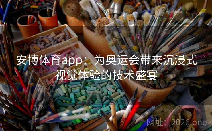 安博体育app：为奥运会带来沉浸式视觉体验的技术盛宴