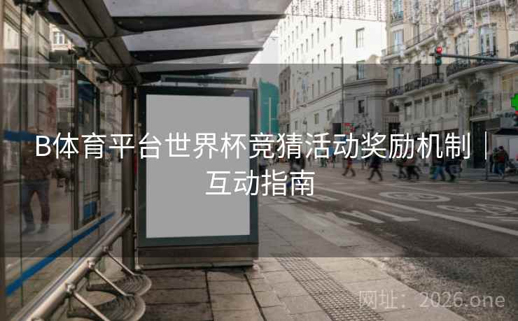 B体育平台世界杯竞猜活动奖励机制｜互动指南