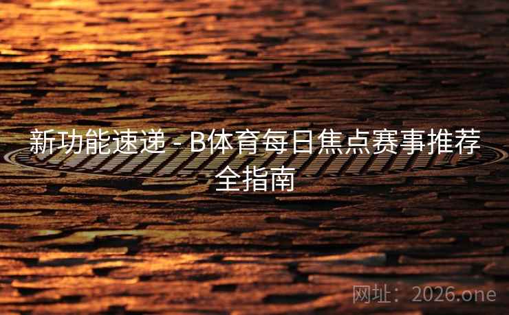 新功能速递 - B体育每日焦点赛事推荐全指南