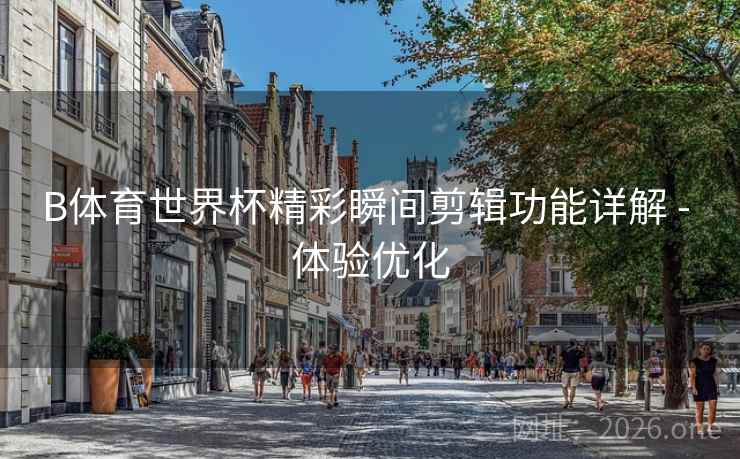 B体育世界杯精彩瞬间剪辑功能详解 - 体验优化