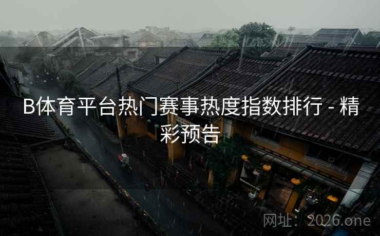 B体育平台热门赛事热度指数排行 - 精彩预告