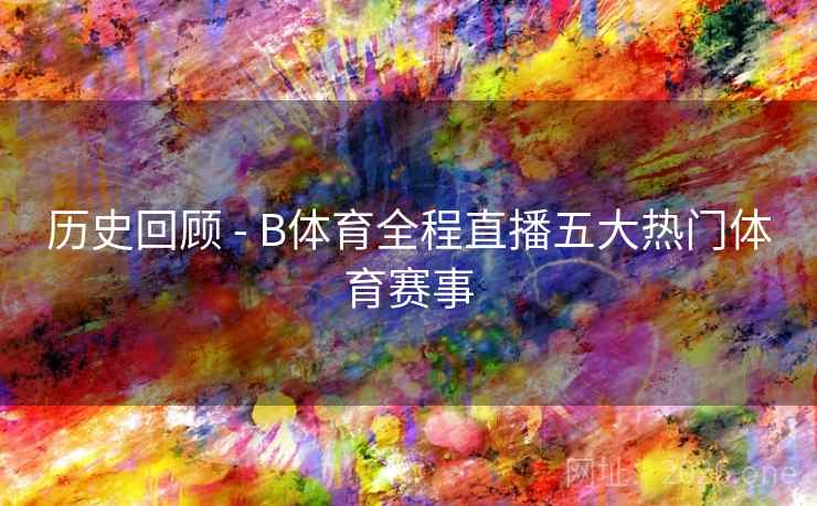 历史回顾 - B体育全程直播五大热门体育赛事