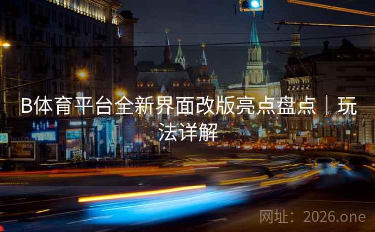 B体育平台全新界面改版亮点盘点｜玩法详解