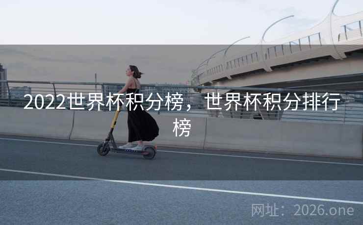 2022世界杯积分榜，世界杯积分排行榜