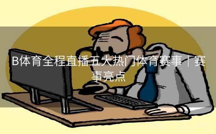 B体育全程直播五大热门体育赛事｜赛事亮点
