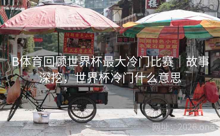 B体育回顾世界杯最大冷门比赛｜故事深挖，世界杯冷门什么意思