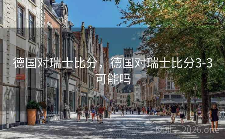 德国对瑞士比分，德国对瑞士比分3-3可能吗
