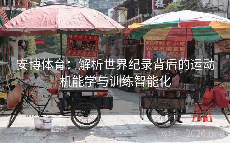 安博体育：解析世界纪录背后的运动机能学与训练智能化