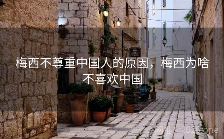 梅西不尊重中国人的原因，梅西为啥不喜欢中国