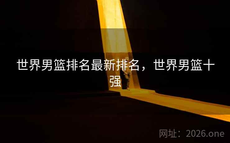 世界男篮排名最新排名，世界男篮十强