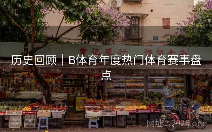 历史回顾｜B体育年度热门体育赛事盘点