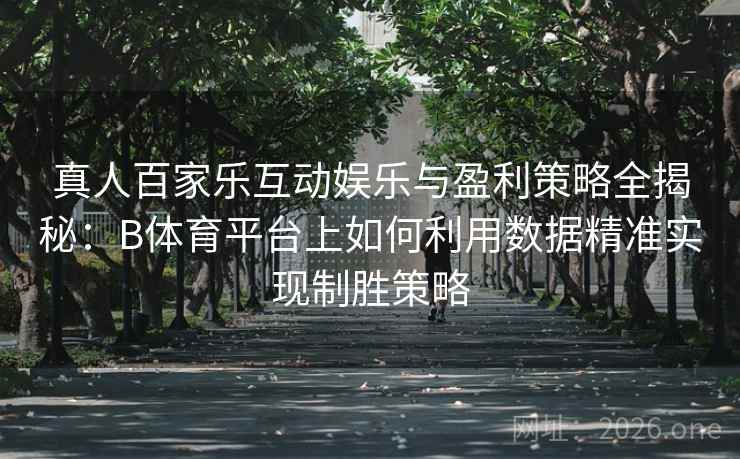 真人百家乐互动娱乐与盈利策略全揭秘：B体育平台上如何利用数据精准实现制胜策略