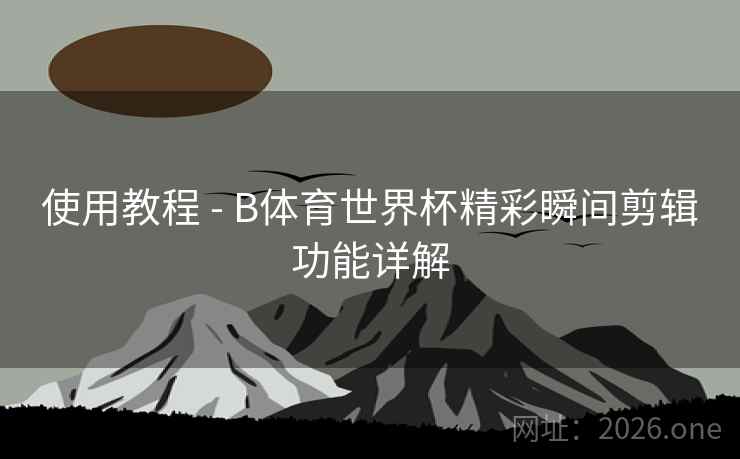 使用教程 - B体育世界杯精彩瞬间剪辑功能详解