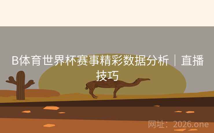 B体育世界杯赛事精彩数据分析｜直播技巧