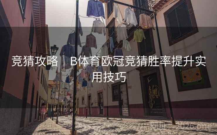 竞猜攻略｜B体育欧冠竞猜胜率提升实用技巧