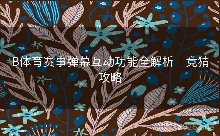 B体育赛事弹幕互动功能全解析｜竞猜攻略