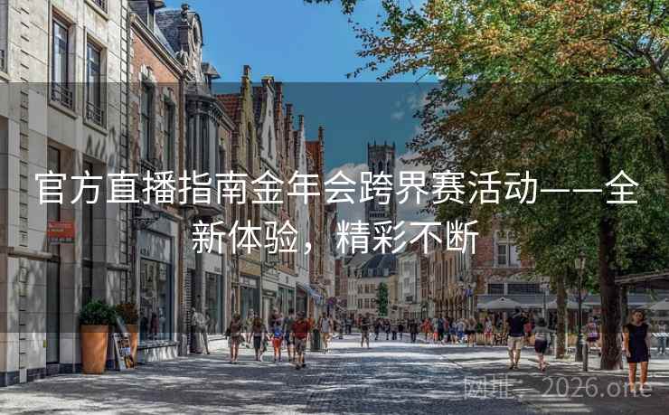 官方直播指南金年会跨界赛活动——全新体验，精彩不断