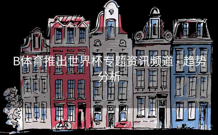 B体育推出世界杯专题资讯频道 - 趋势分析