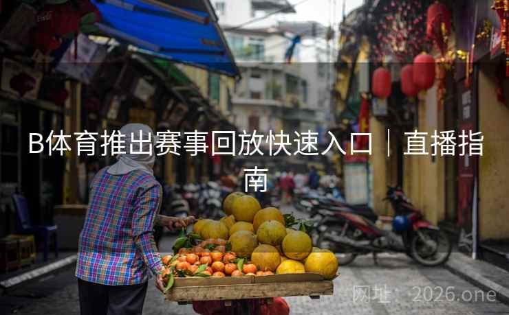 B体育推出赛事回放快速入口｜直播指南