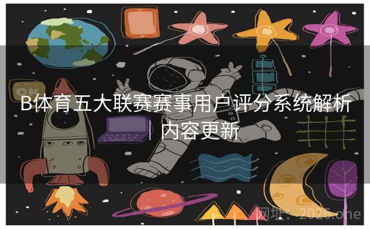 B体育五大联赛赛事用户评分系统解析｜内容更新