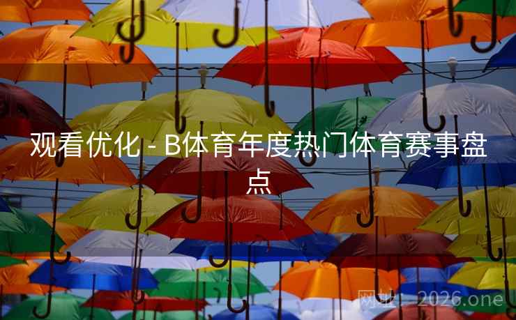 观看优化 - B体育年度热门体育赛事盘点