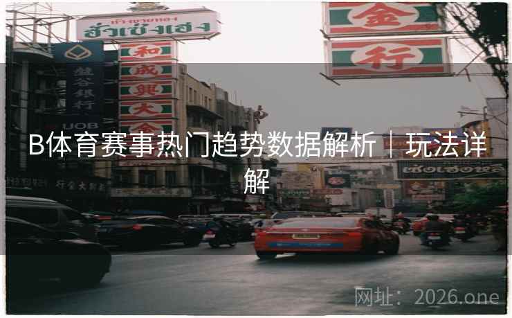 B体育赛事热门趋势数据解析｜玩法详解