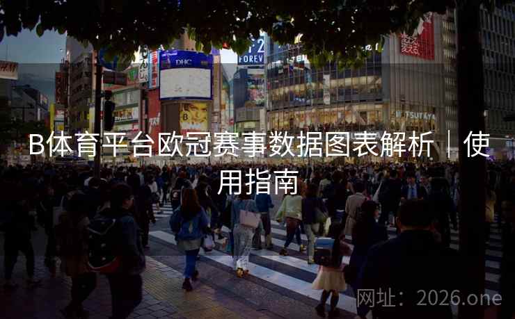 B体育平台欧冠赛事数据图表解析｜使用指南