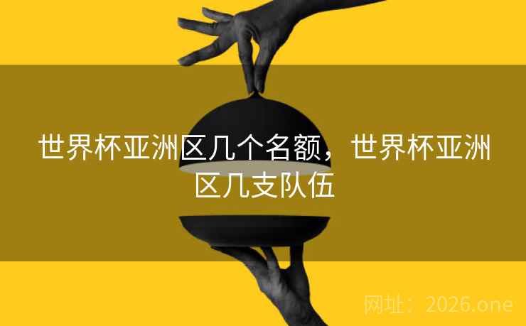 世界杯亚洲区几个名额，世界杯亚洲区几支队伍