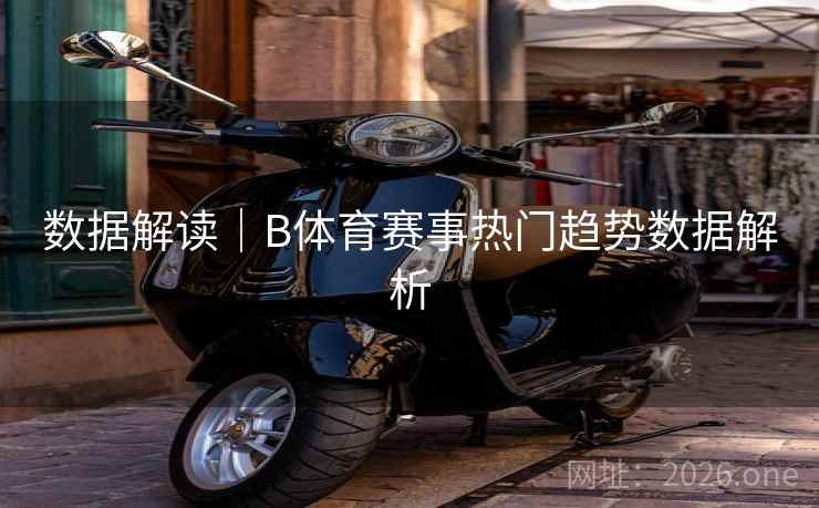 数据解读｜B体育赛事热门趋势数据解析