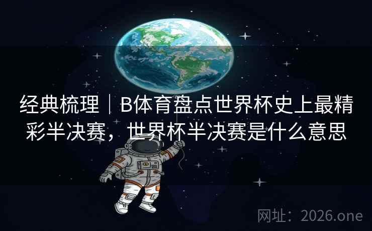 经典梳理｜B体育盘点世界杯史上最精彩半决赛，世界杯半决赛是什么意思