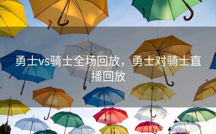 勇士vs骑士全场回放，勇士对骑士直播回放