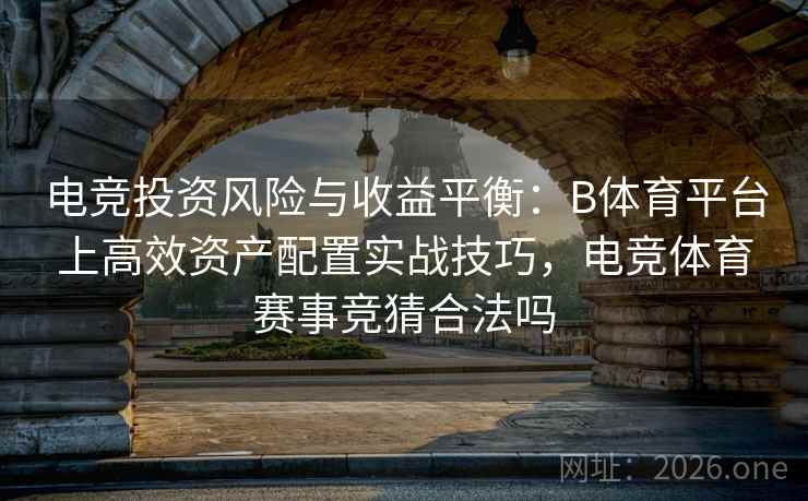 详细阅读:电竞投资风险与收益平衡:B体育平台上高效资产配置实战技巧,电竞体育赛事竞猜合法吗 电竞投资风险与收益平衡:B体育平台上高效资产配置实战技巧,电竞体育赛事竞猜合法吗
