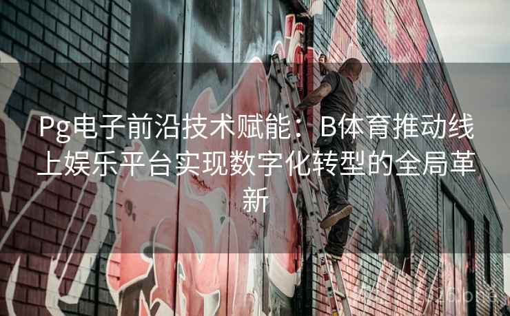 Pg电子前沿技术赋能：B体育推动线上娱乐平台实现数字化转型的全局革新